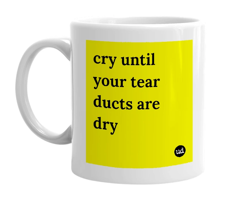White mug with 'cry until your tear ducts are dry' in bold black letters