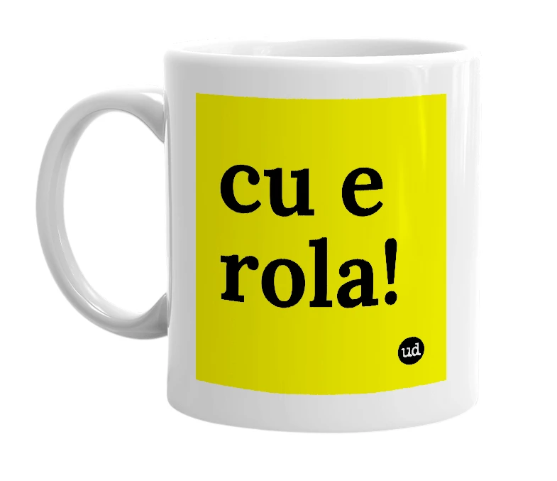 White mug with 'cu e rola!' in bold black letters
