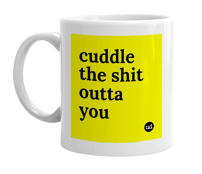 White mug with 'cuddle the shit outta you' in bold black letters