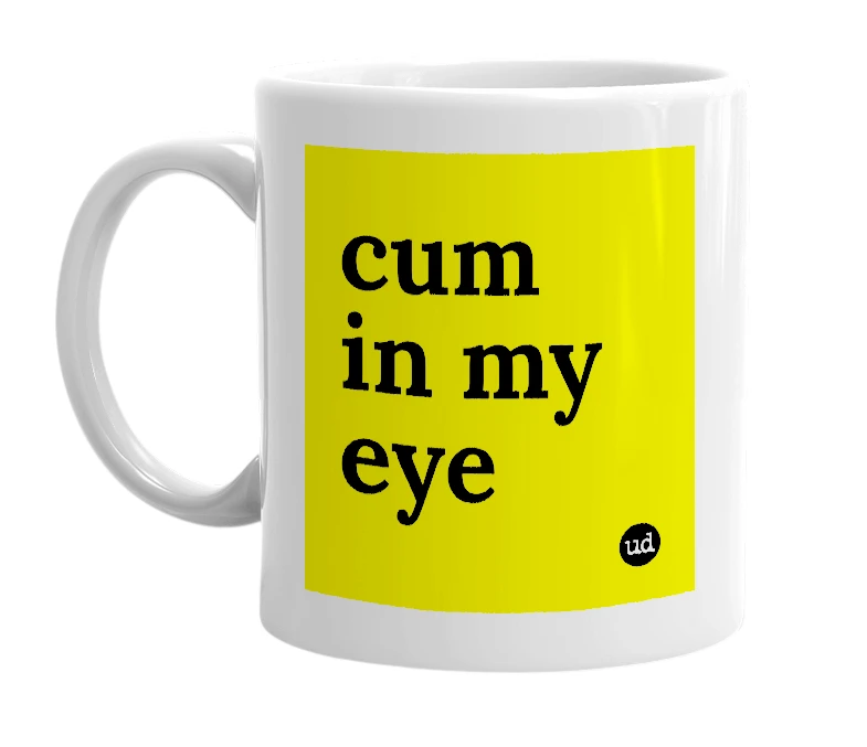 White mug with 'cum in my eye' in bold black letters