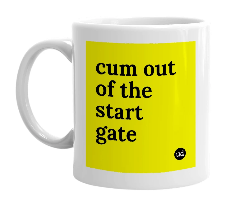 White mug with 'cum out of the start gate' in bold black letters