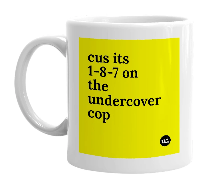 White mug with 'cus its 1-8-7 on the undercover cop' in bold black letters