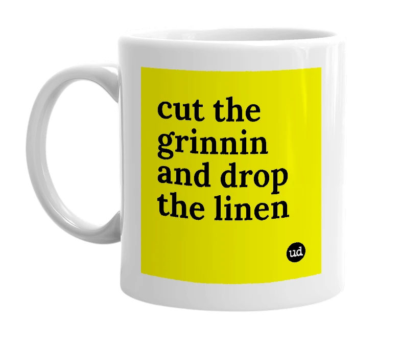 White mug with 'cut the grinnin and drop the linen' in bold black letters
