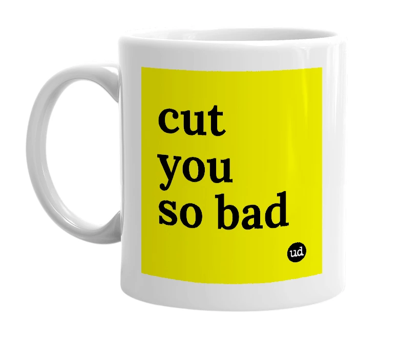 White mug with 'cut you so bad' in bold black letters