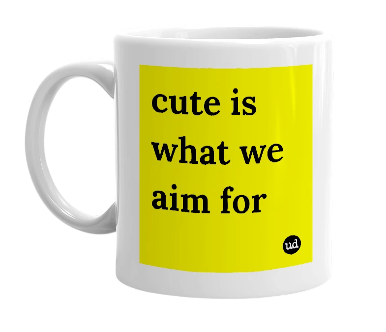 White mug with 'cute is what we aim for' in bold black letters