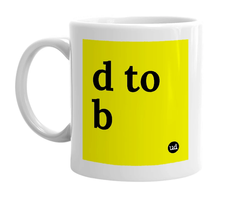 White mug with 'd to b' in bold black letters