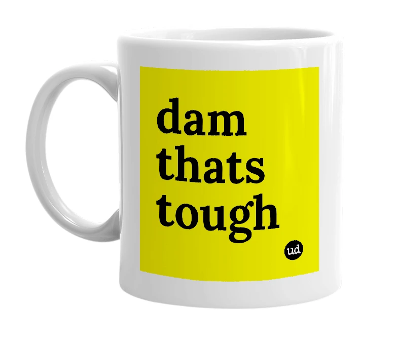 White mug with 'dam thats tough' in bold black letters