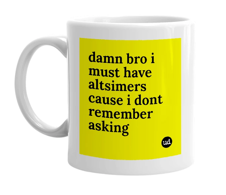 White mug with 'damn bro i must have altsimers cause i dont remember asking' in bold black letters