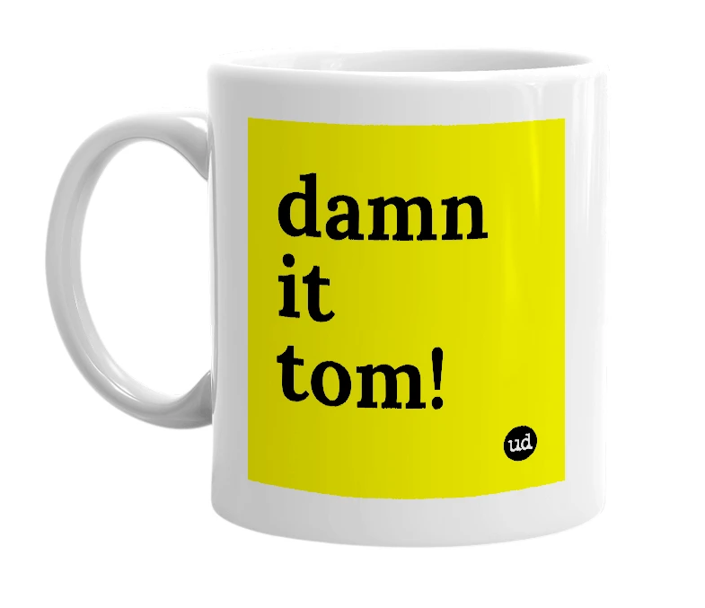 White mug with 'damn it tom!' in bold black letters