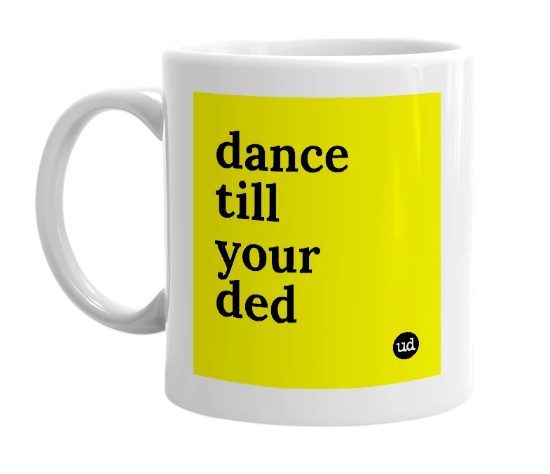 White mug with 'dance till your ded' in bold black letters