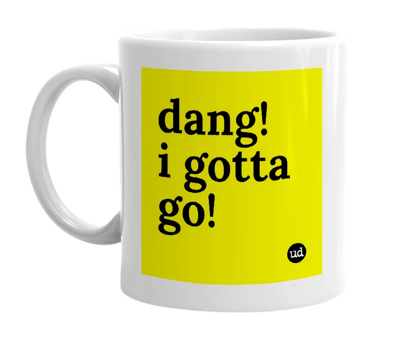 White mug with 'dang! i gotta go!' in bold black letters