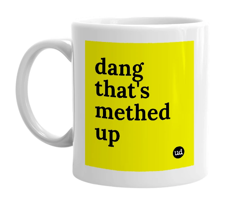 White mug with 'dang that's methed up' in bold black letters