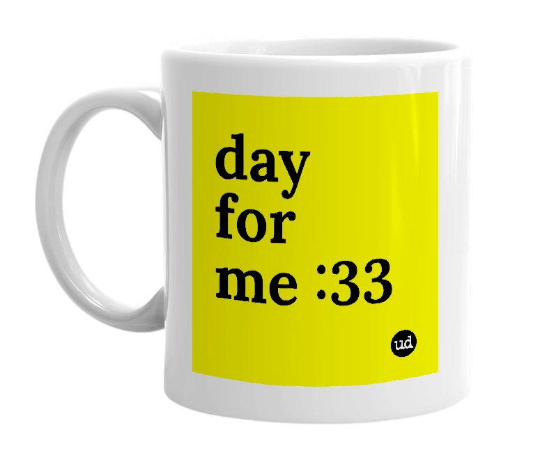 White mug with 'day for me :33' in bold black letters