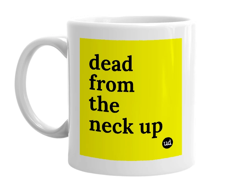 White mug with 'dead from the neck up' in bold black letters