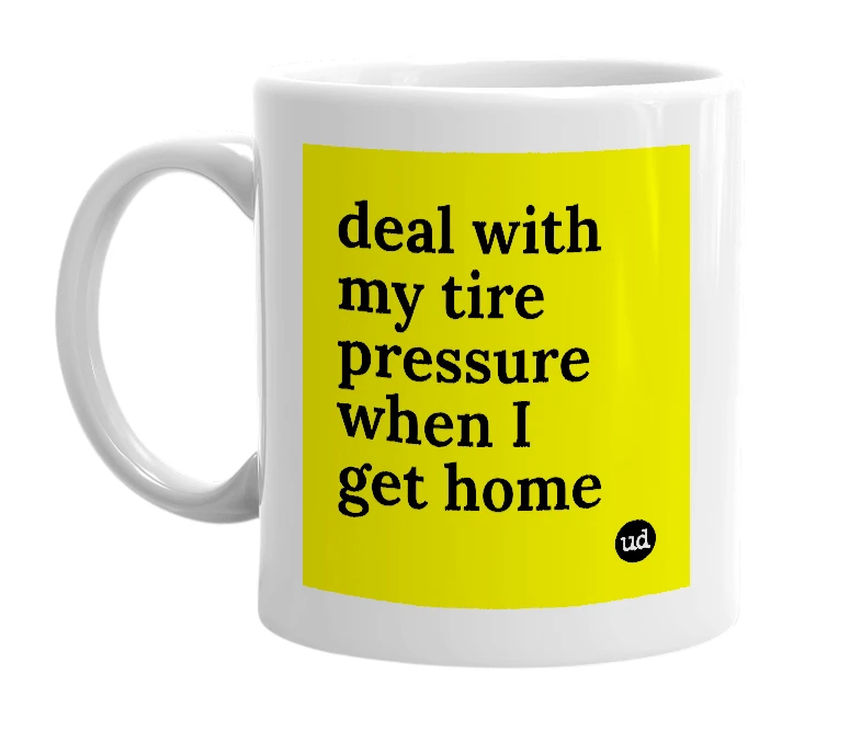 White mug with 'deal with my tire pressure when I get home' in bold black letters