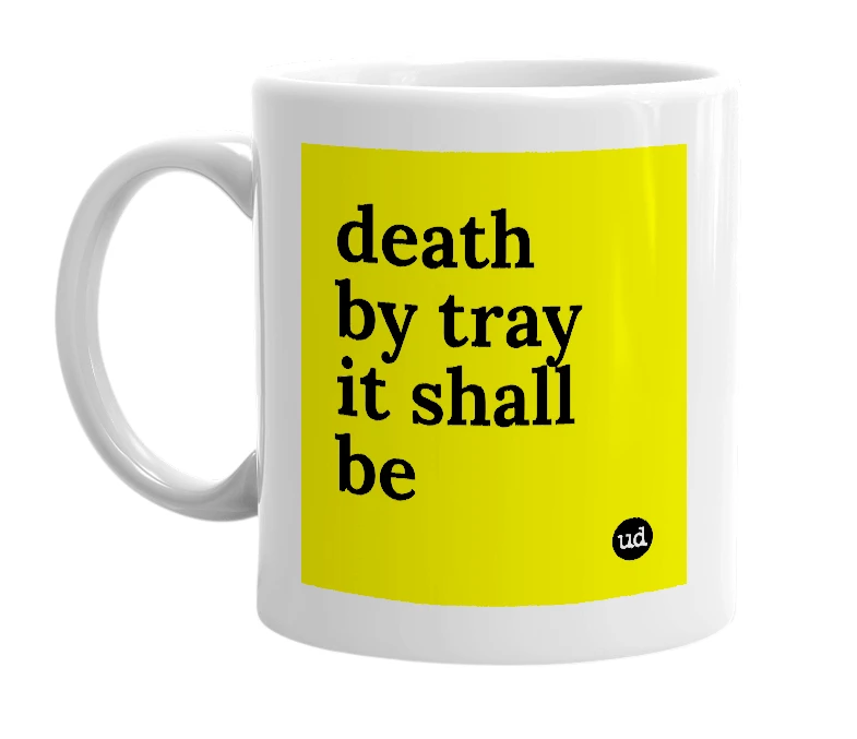 White mug with 'death by tray it shall be' in bold black letters