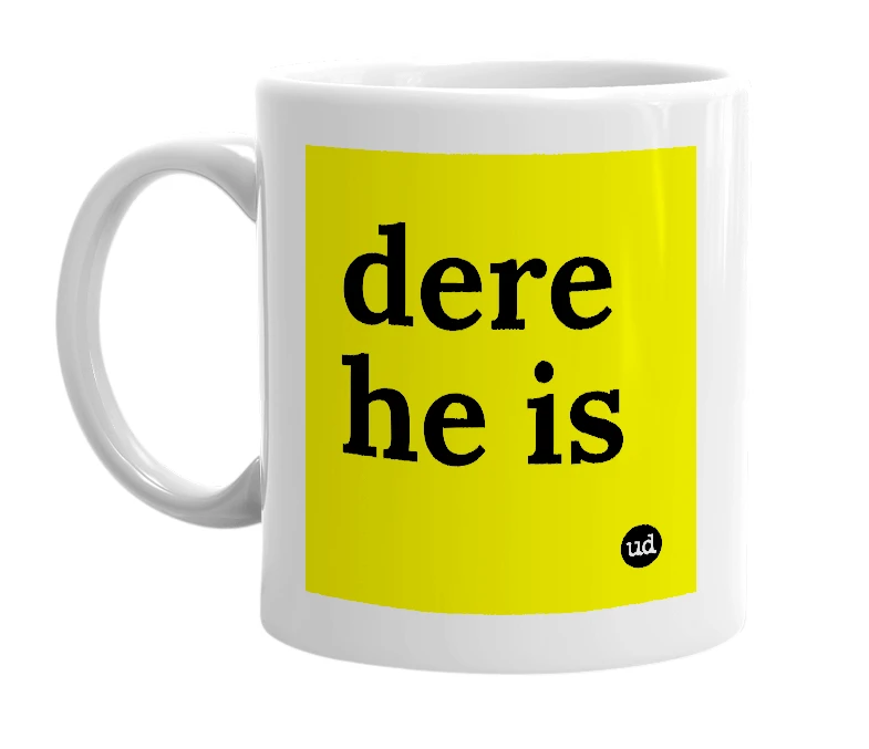 White mug with 'dere he is' in bold black letters