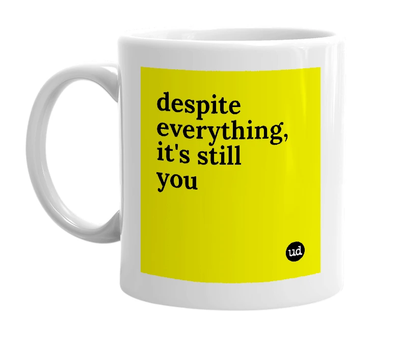White mug with 'despite everything, it's still you' in bold black letters