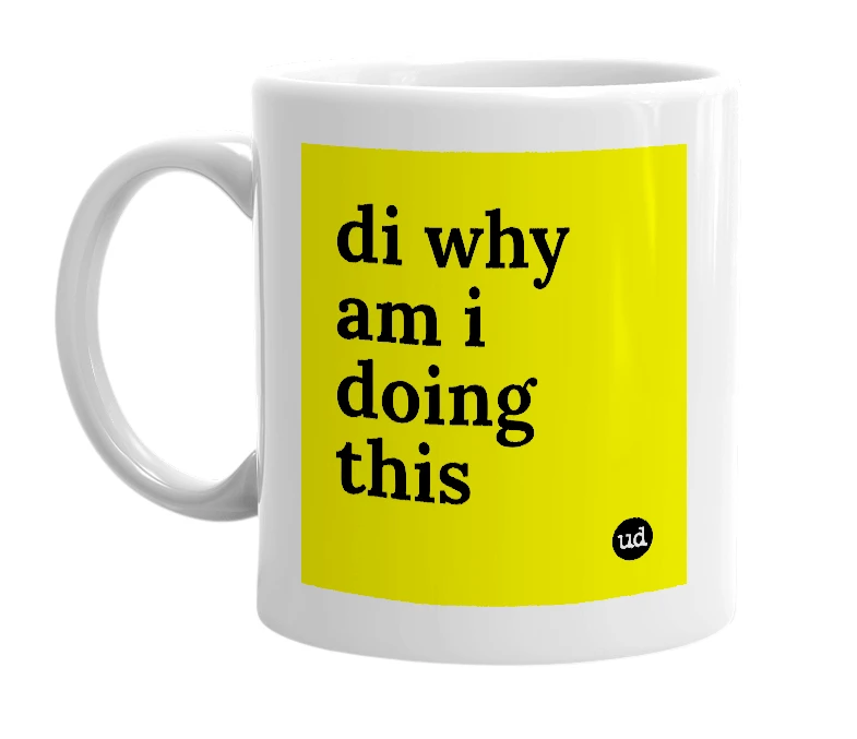 White mug with 'di why am i doing this' in bold black letters