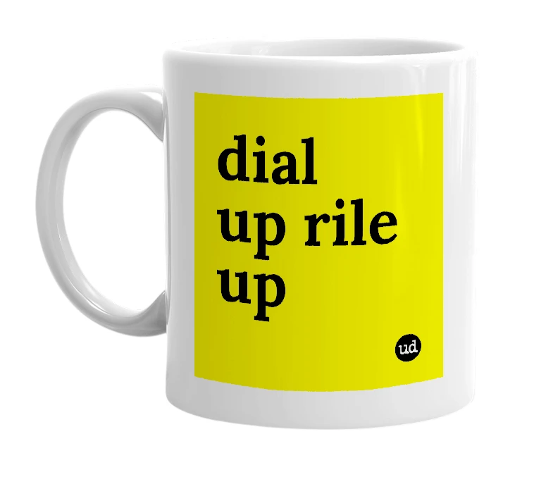 White mug with 'dial up rile up' in bold black letters