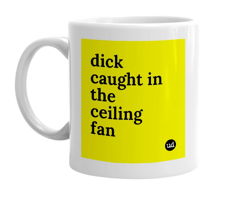 White mug with 'dick caught in the ceiling fan' in bold black letters