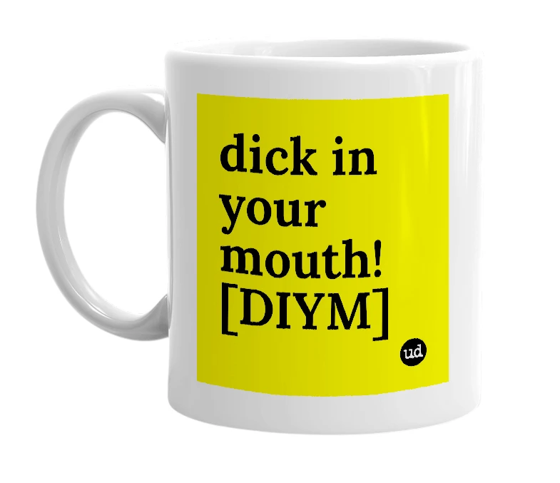 White mug with 'dick in your mouth! [DIYM]' in bold black letters