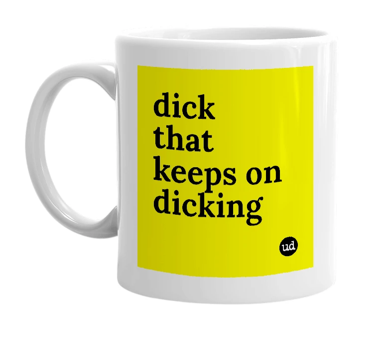 White mug with 'dick that keeps on dicking' in bold black letters