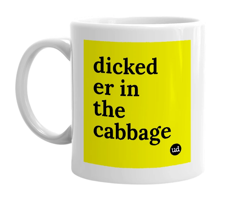 White mug with 'dicked er in the cabbage' in bold black letters