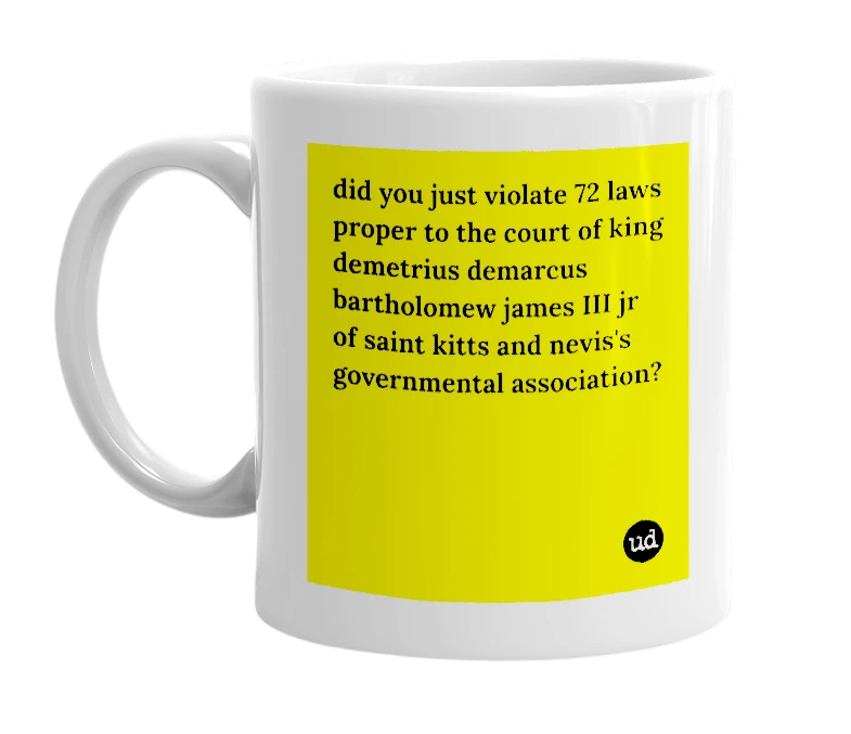 White mug with 'did you just violate 72 laws proper to the court of king demetrius demarcus bartholomew james III jr of saint kitts and nevis's governmental association?' in bold black letters