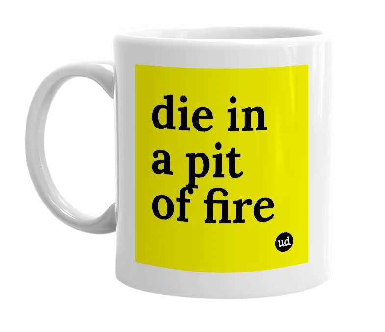 White mug with 'die in a pit of fire' in bold black letters