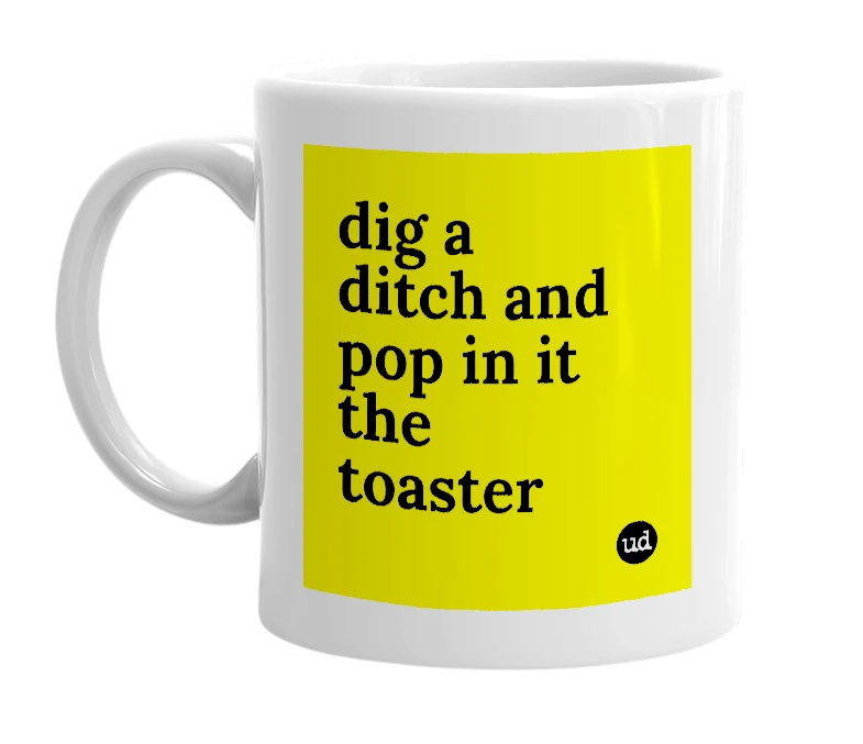 White mug with 'dig a ditch and pop in it the toaster' in bold black letters