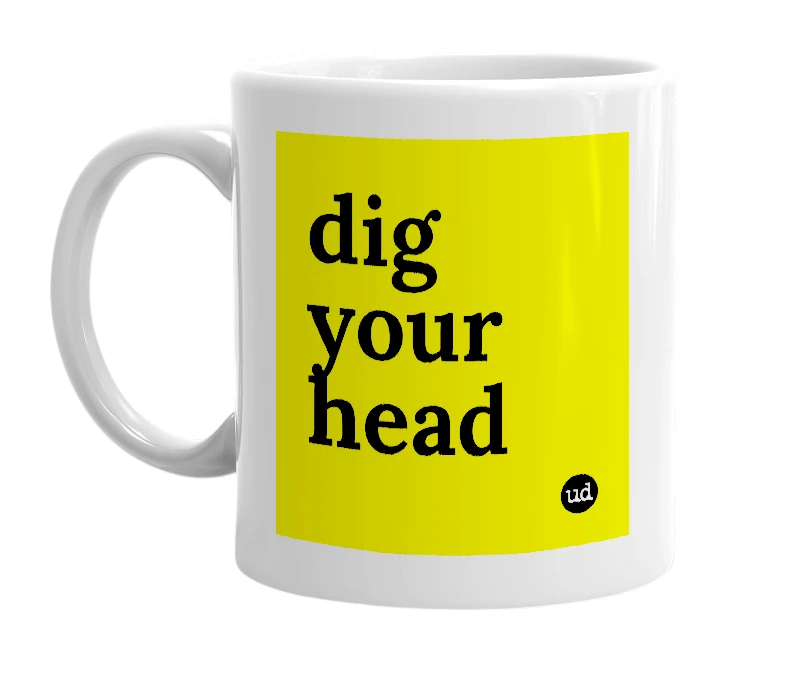 White mug with 'dig your head' in bold black letters
