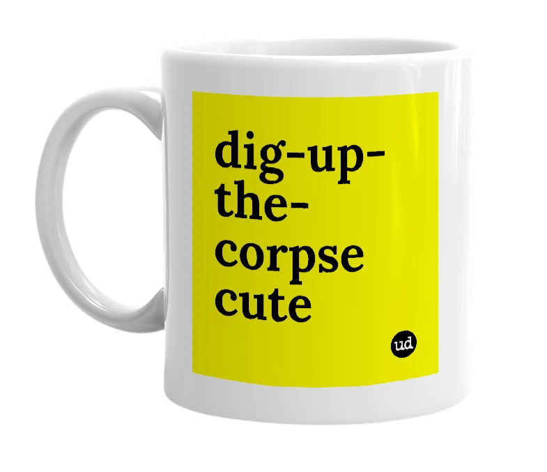 White mug with 'dig-up-the-corpse cute' in bold black letters