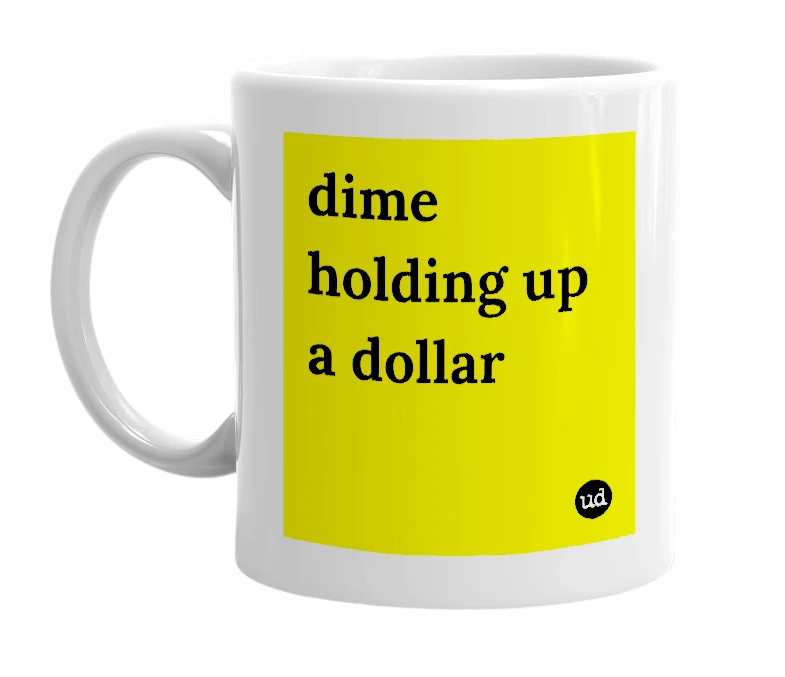 White mug with 'dime holding up a dollar' in bold black letters
