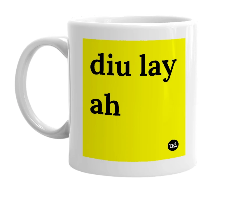 White mug with 'diu lay ah' in bold black letters