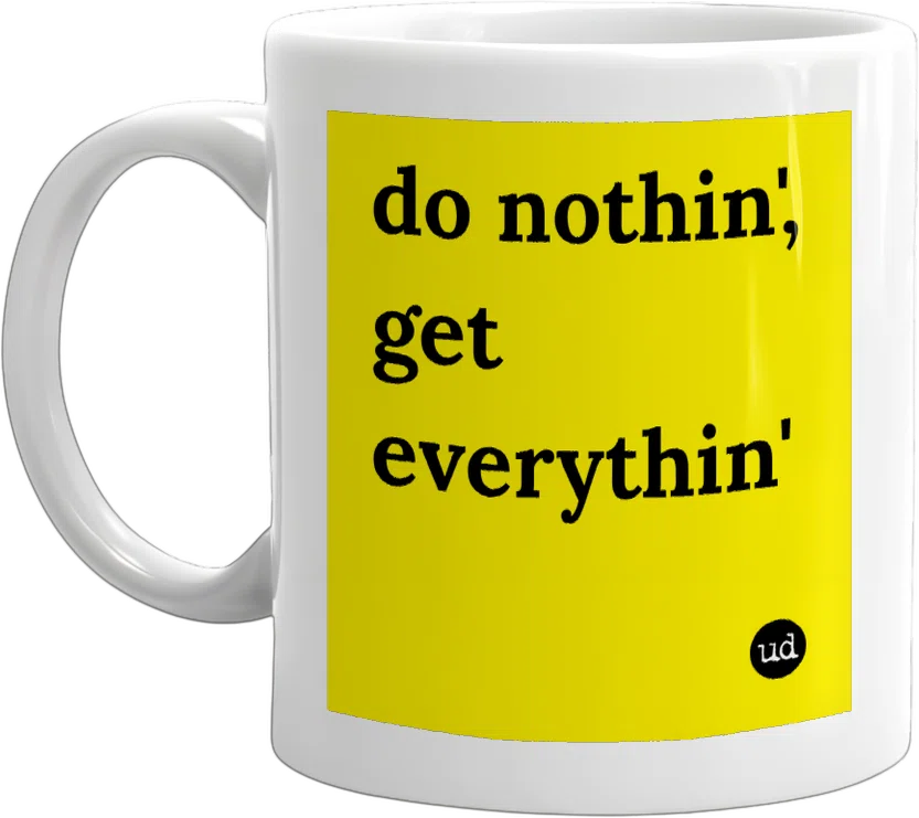 do nothin', get everythin' front