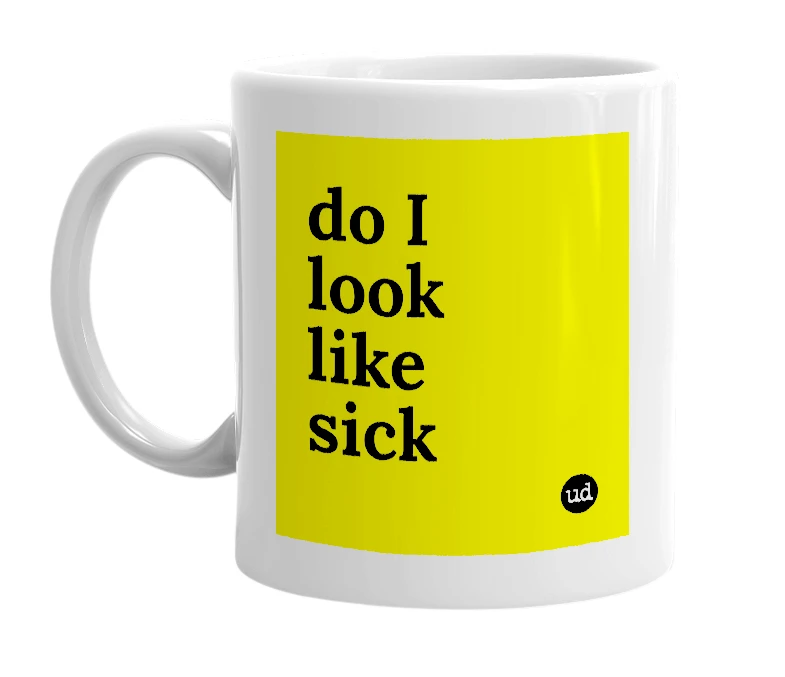 White mug with 'do I look like sick' in bold black letters