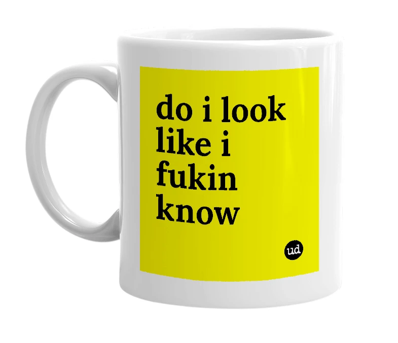 White mug with 'do i look like i fukin know' in bold black letters
