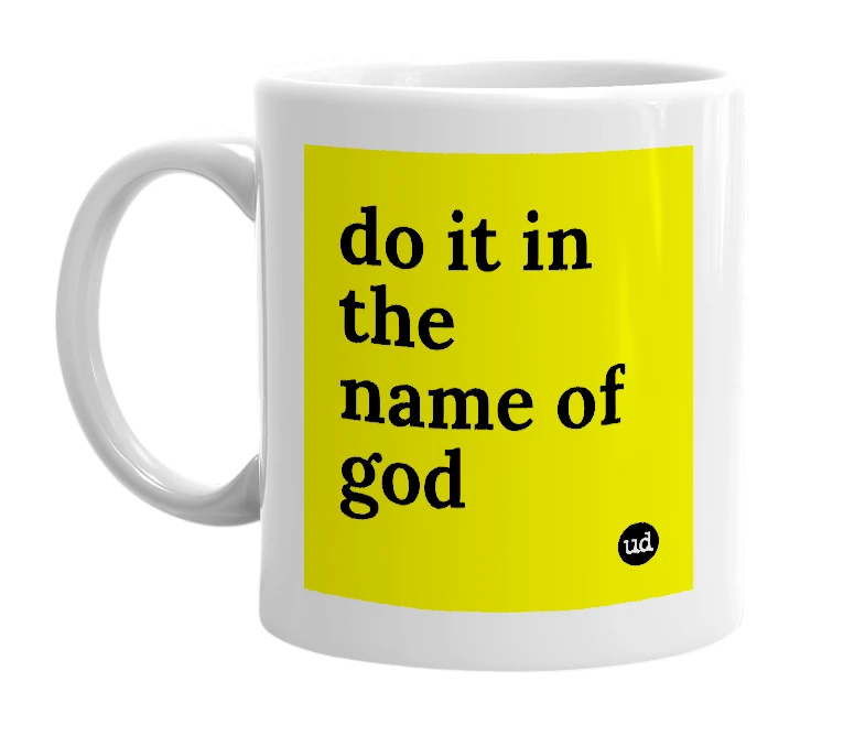 White mug with 'do it in the name of god' in bold black letters