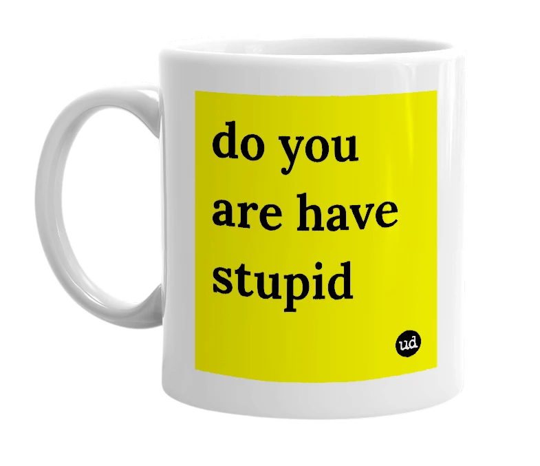 White mug with 'do you are have stupid' in bold black letters