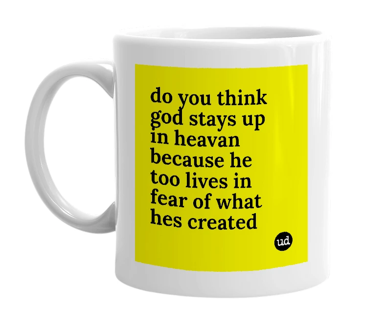 White mug with 'do you think god stays up in heavan because he too lives in fear of what hes created' in bold black letters