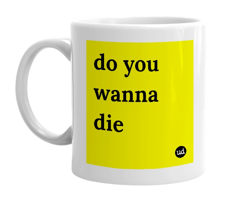 White mug with 'do you wanna die' in bold black letters