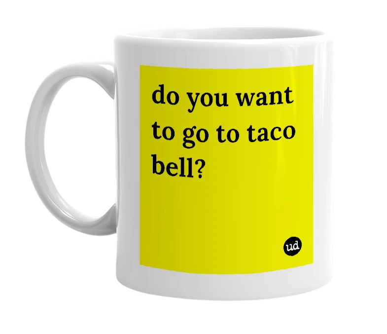 White mug with 'do you want to go to taco bell?' in bold black letters