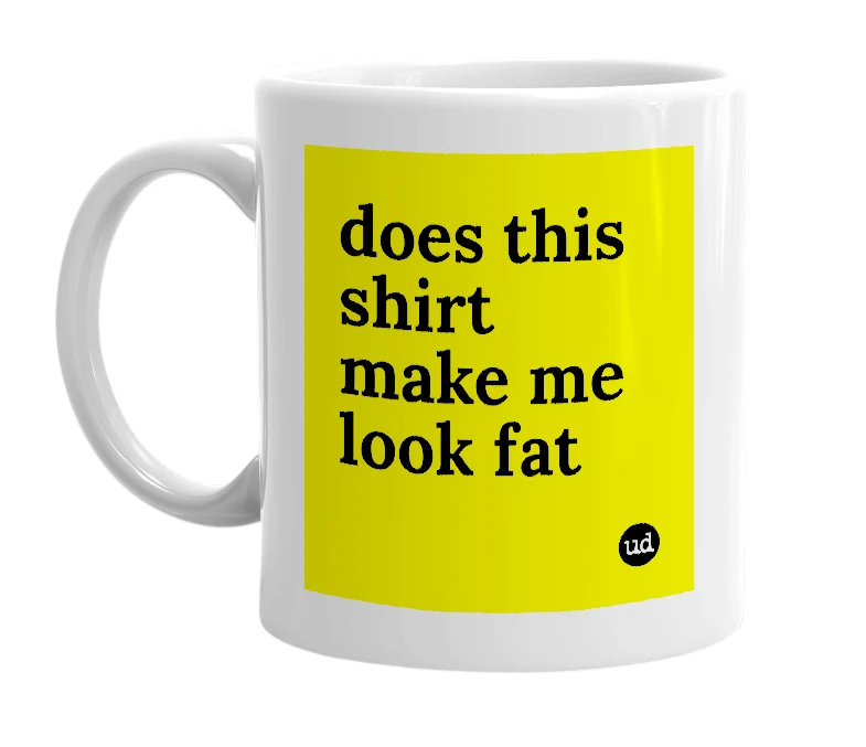 White mug with 'does this shirt make me look fat' in bold black letters