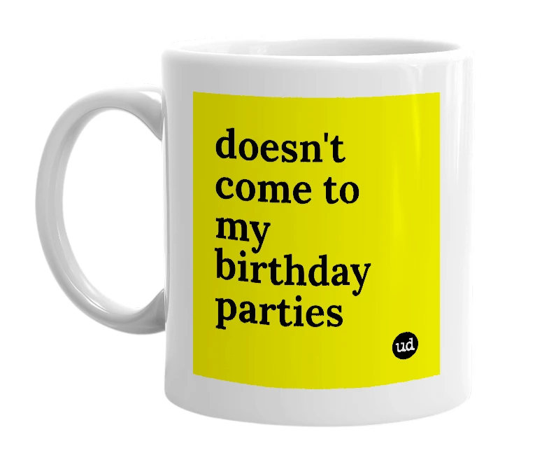 White mug with 'doesn't come to my birthday parties' in bold black letters