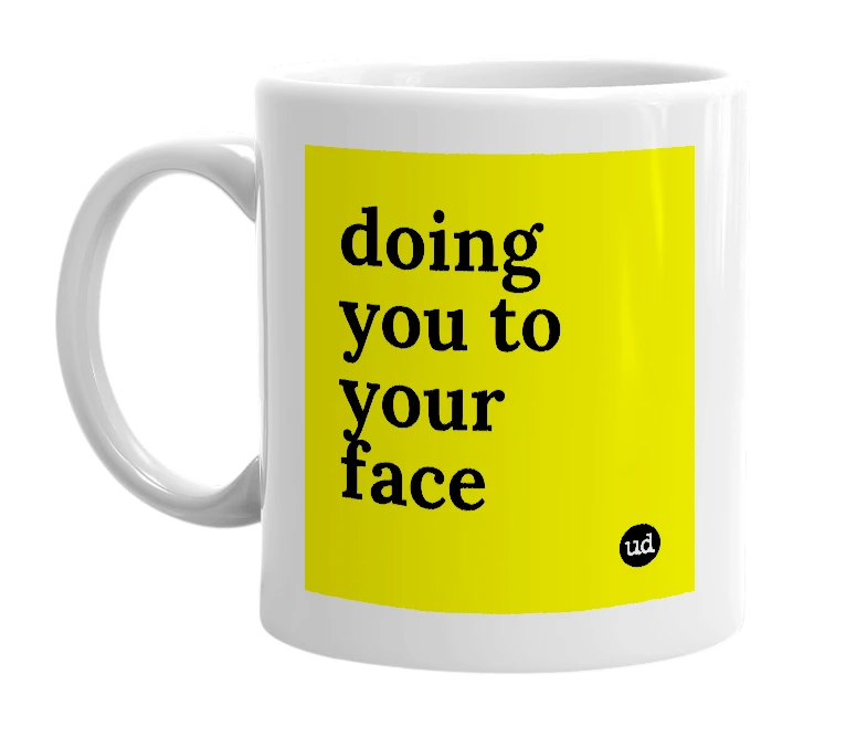 White mug with 'doing you to your face' in bold black letters