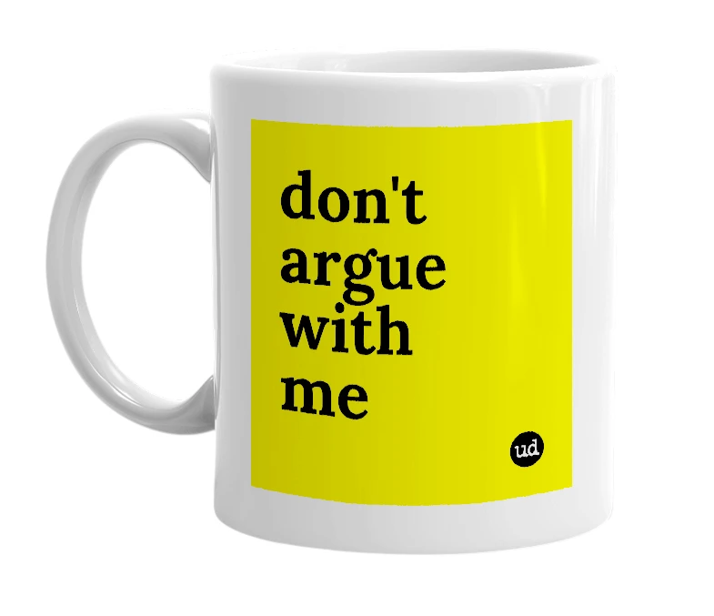 White mug with 'don't argue with me' in bold black letters