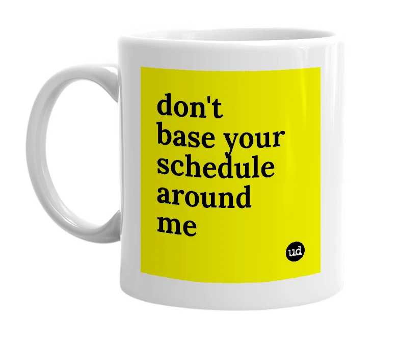 White mug with 'don't base your schedule around me' in bold black letters