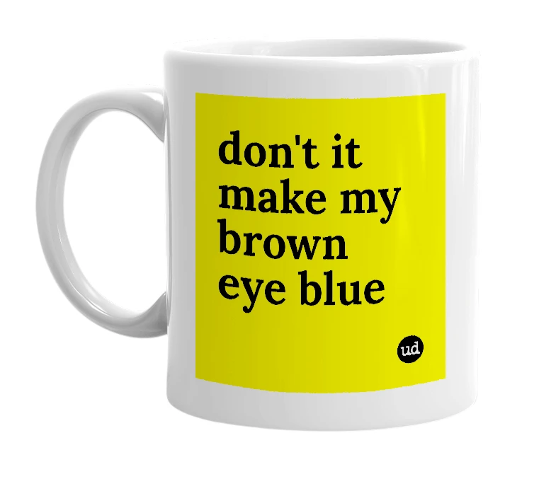 White mug with 'don't it make my brown eye blue' in bold black letters