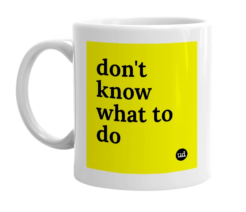 White mug with 'don't know what to do' in bold black letters